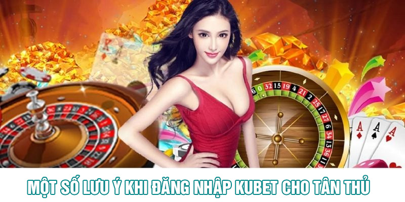 Một số lưu ý khi đăng nhập tài khoản KUBET cho tân thủ